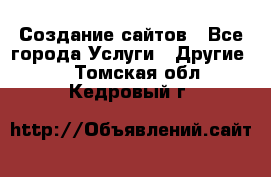 Создание сайтов - Все города Услуги » Другие   . Томская обл.,Кедровый г.